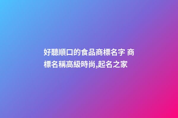 好聽順口的食品商標名字 商標名稱高級時尚,起名之家-第1張-商標起名-玄機派